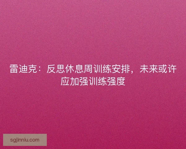 雷迪克：反思休息周训练安排，未来或许应加强训练强度