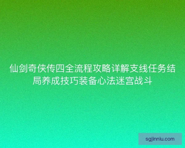 仙剑奇侠传四全流程攻略详解支线任务结局养成技巧装备心法迷宫战斗 仙剑奇侠传四全流程攻略详解支线任务结局养成技巧装备心法迷宫战斗