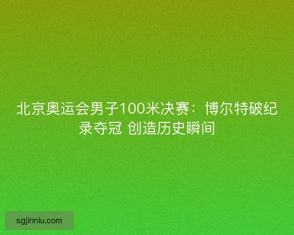 北京奥运会男子100米决赛：博尔特破纪录夺冠 创造历史瞬间