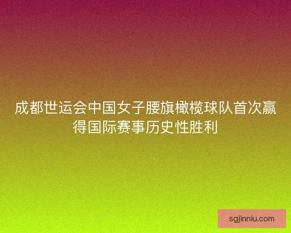 成都世运会中国女子腰旗橄榄球队首次赢得国际赛事历史性胜利
