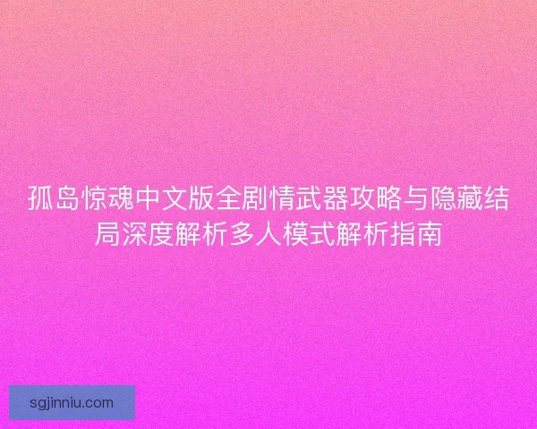 孤岛惊魂中文版全剧情武器攻略与隐藏结局深度解析多人模式解析指南 孤岛惊魂中文版全剧情武器攻略与隐藏结局深度解析多人模式解析指南